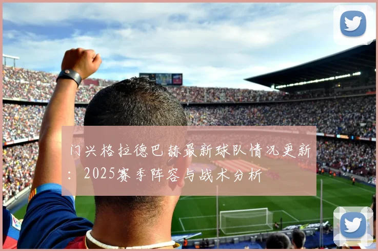 门兴格拉德巴赫最新球队情况更新：2025赛季阵容与战术分析