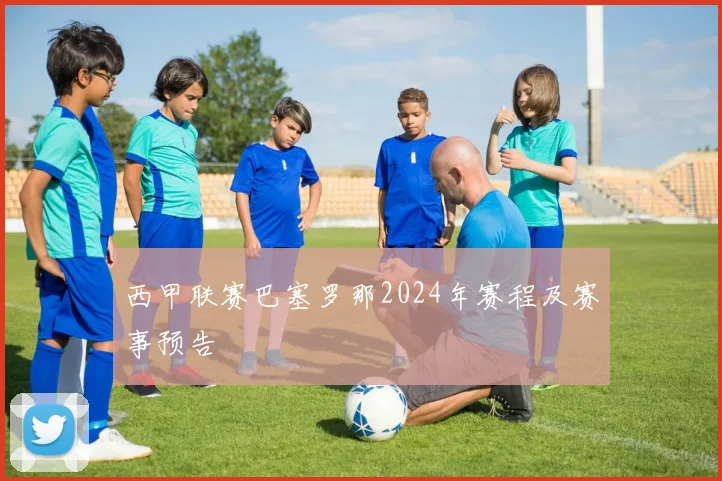 西甲联赛巴塞罗那2024年赛程及赛事预告
