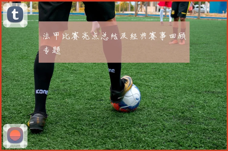 法甲比赛亮点总结及经典赛事回顾专题