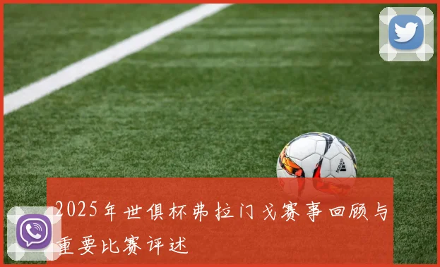 2025年世俱杯弗拉门戈赛事回顾与重要比赛评述