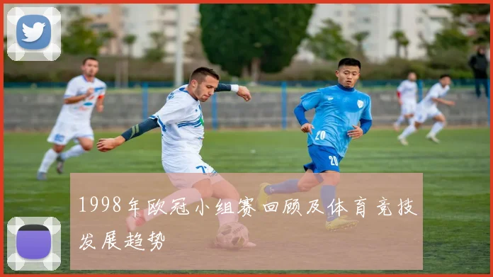 1998年欧冠小组赛回顾及体育竞技发展趋势