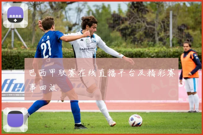 巴西甲联赛在线直播平台及精彩赛事回放