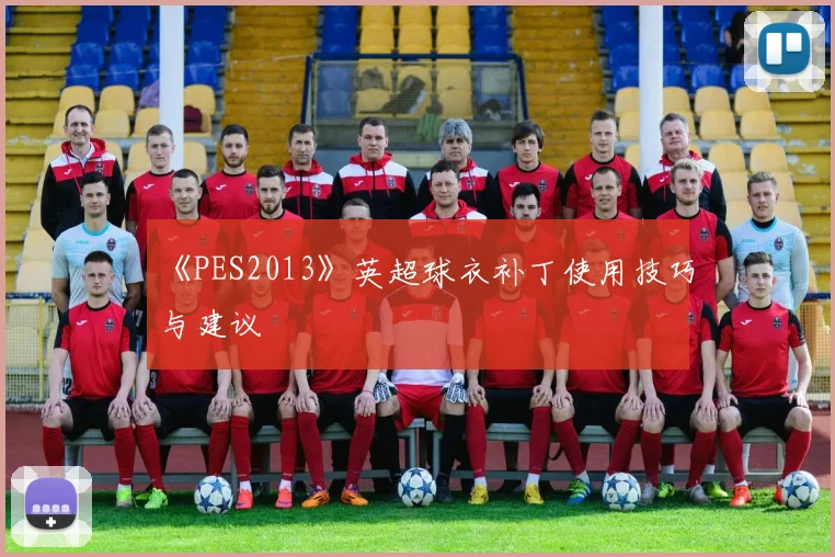 《PES2013》英超球衣补丁使用技巧与建议