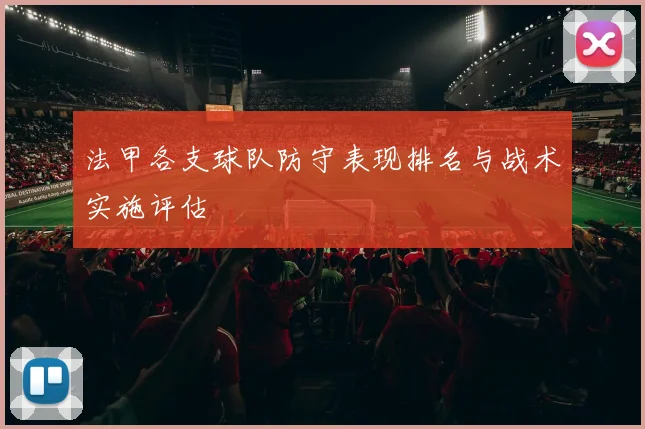 法甲各支球队防守表现排名与战术实施评估