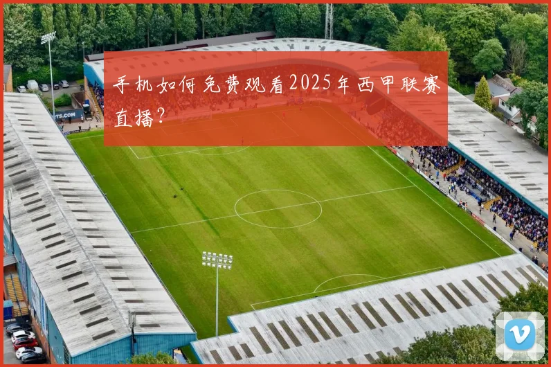 手机如何免费观看2025年西甲联赛直播?