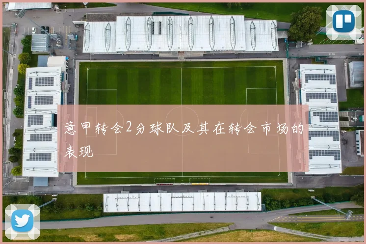 意甲转会2分球队及其在转会市场的表现