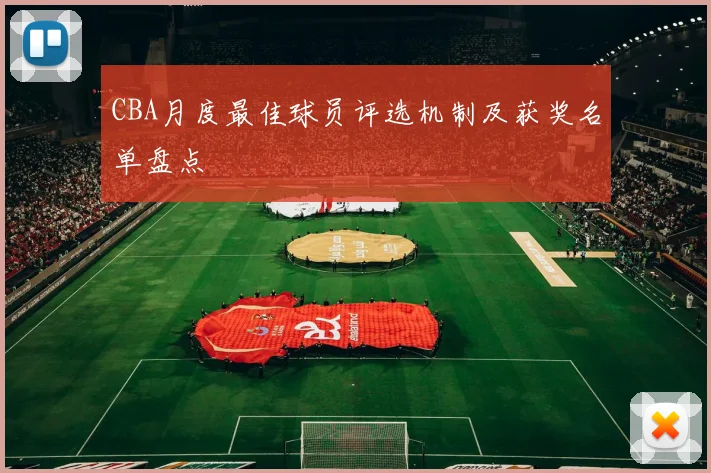 CBA月度最佳球员评选机制及获奖名单盘点