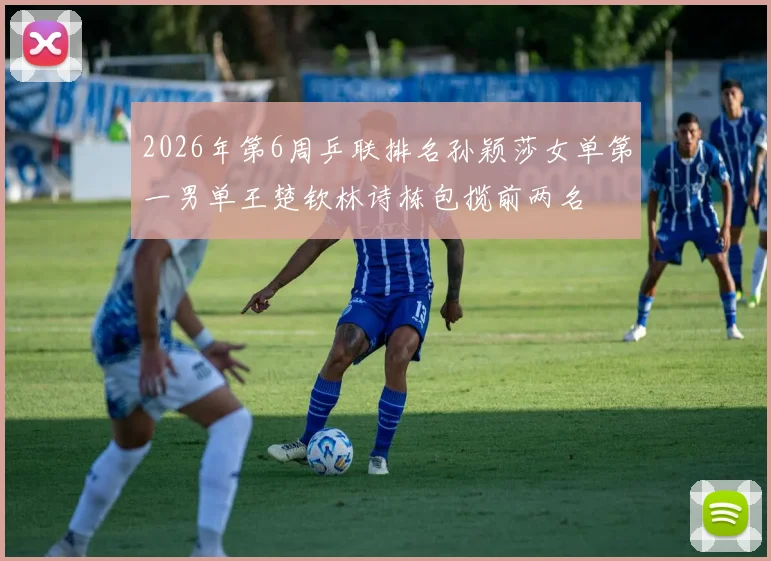 2026年第6周乒联排名孙颖莎女单第一男单王楚钦林诗栋包揽前两名