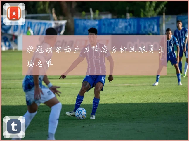 欧冠切尔西主力阵容分析及球员出场名单