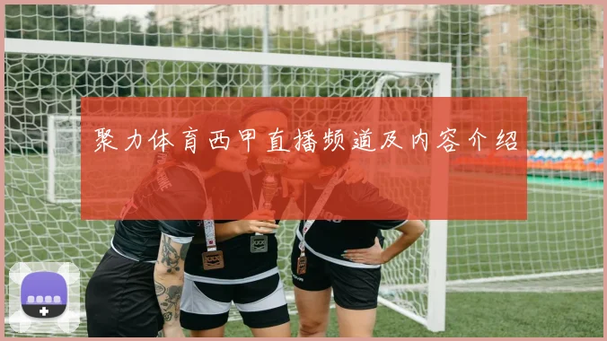 聚力体育西甲直播频道及内容介绍